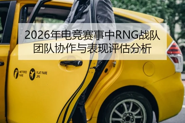 2026年电竞赛事中RNG战队团队协作与表现评估分析