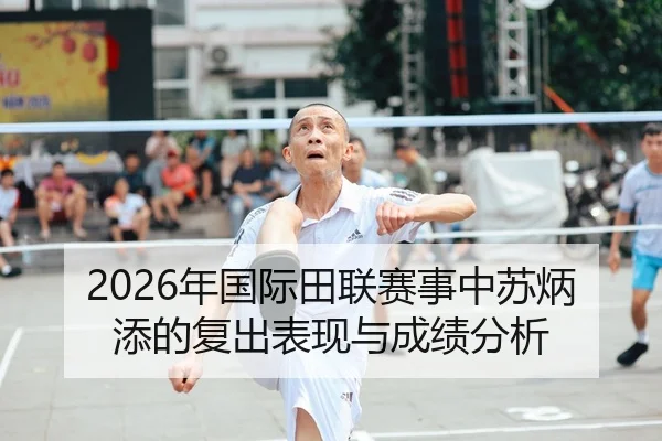 2026年国际田联赛事中苏炳添的复出表现与成绩分析