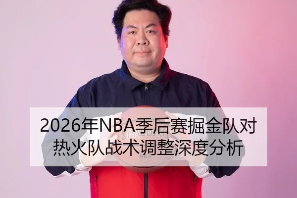 2026年NBA季后赛掘金队对热火队战术调整深度分析