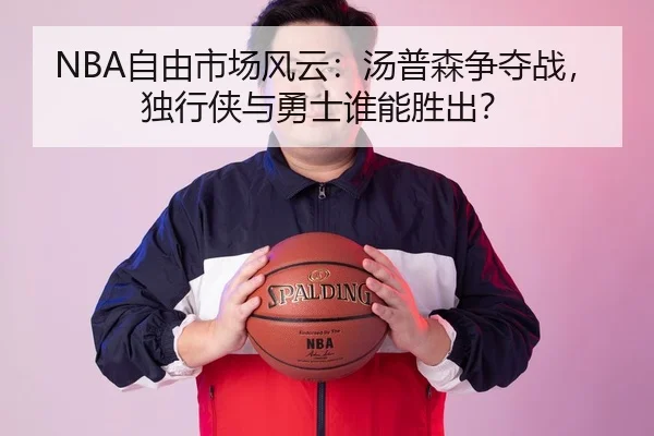 NBA自由市场风云：汤普森争夺战，独行侠与勇士谁能胜出？