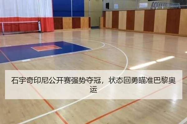 石宇奇印尼公开赛强势夺冠，状态回勇瞄准巴黎奥运