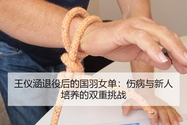 王仪涵退役后的国羽女单：伤病与新人培养的双重挑战