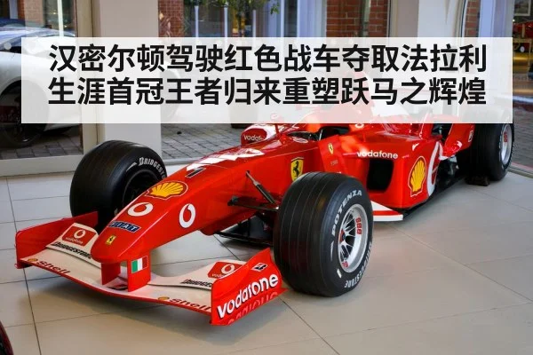 汉密尔顿驾驶红色战车夺取法拉利生涯首冠王者归来重塑跃马之辉煌