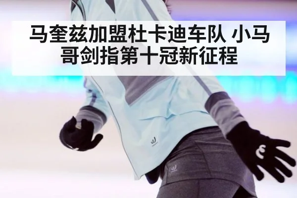 马奎兹加盟杜卡迪车队 小马哥剑指第十冠新征程